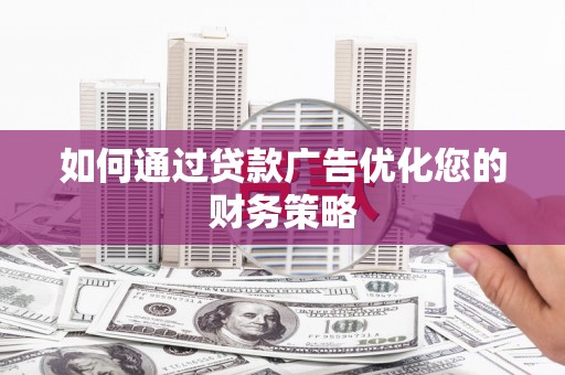 六枝如何通过贷款广告优化您的财务策略