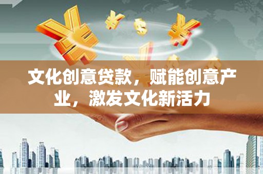 六枝文化创意贷款，赋能创意产业，激发文化新活力