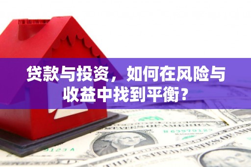 六枝贷款与投资，如何在风险与收益中找到平衡？