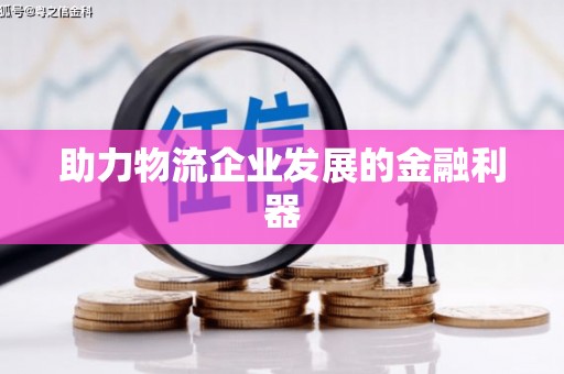 六枝助力物流企业发展的金融利器