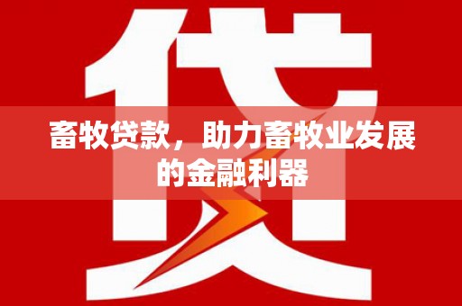 六枝畜牧贷款，助力畜牧业发展的金融利器