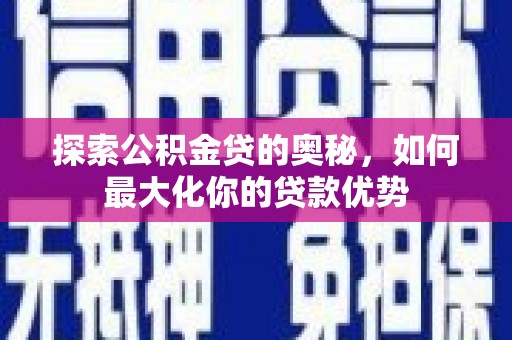 六枝探索公积金贷的奥秘，如何最大化你的贷款优势