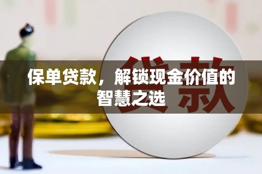 六枝保单贷款，解锁现金价值的智慧之选