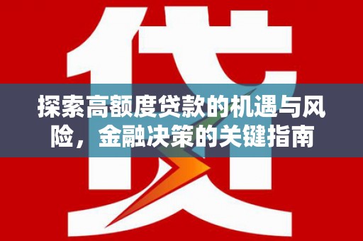 六枝探索高额度贷款的机遇与风险，金融决策的关键指南