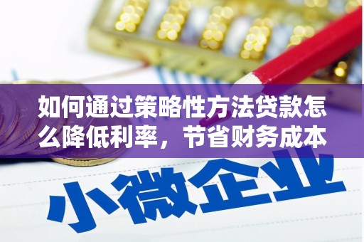 六枝如何通过策略性方法贷款怎么降低利率，节省财务成本