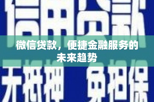 六枝微信贷款，便捷金融服务的未来趋势