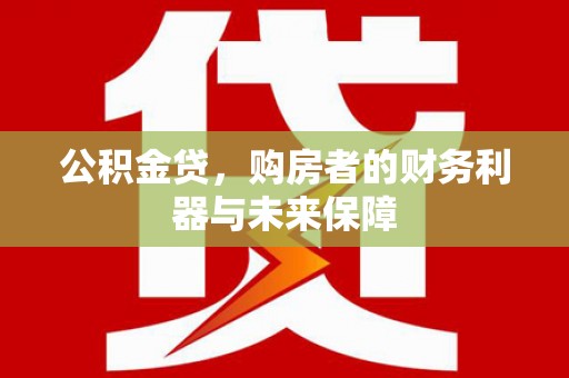 六枝公积金贷，购房者的财务利器与未来保障