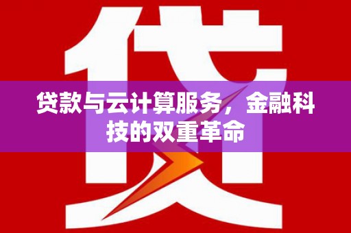 六枝贷款与云计算服务，金融科技的双重革命