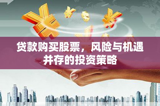 六枝贷款购买股票，风险与机遇并存的投资策略