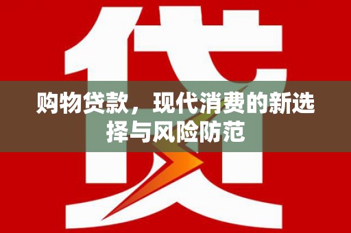 六枝购物贷款，现代消费的新选择与风险防范