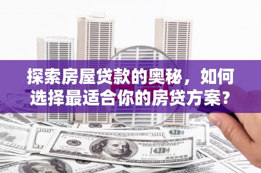 六枝探索房屋贷款的奥秘，如何选择最适合你的房贷方案？