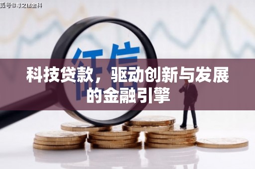 六枝科技贷款，驱动创新与发展的金融引擎