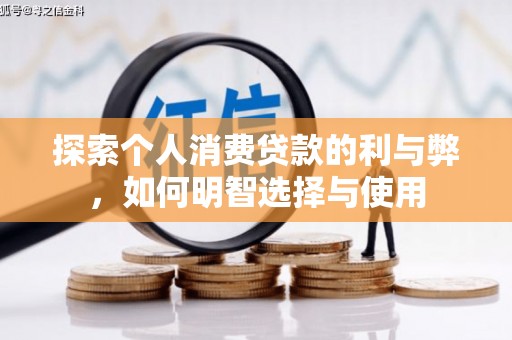 六枝探索个人消费贷款的利与弊，如何明智选择与使用
