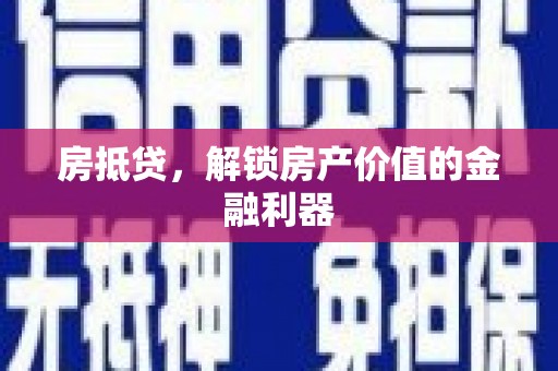 六枝房抵贷，解锁房产价值的金融利器