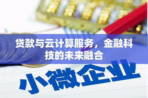 六枝贷款与云计算服务，金融科技的未来融合