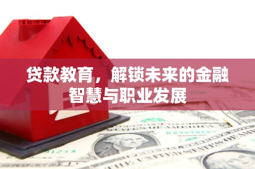 六枝贷款教育，解锁未来的金融智慧与职业发展