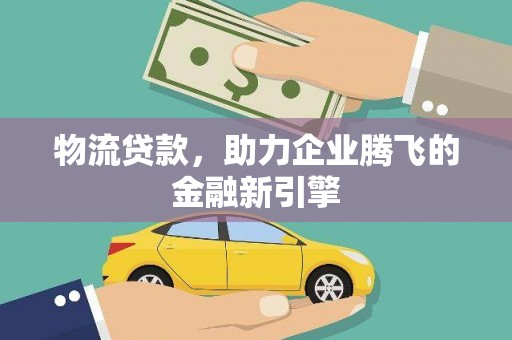 六枝物流贷款，助力企业腾飞的金融新引擎
