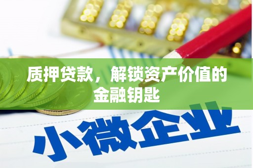 六枝质押贷款，解锁资产价值的金融钥匙