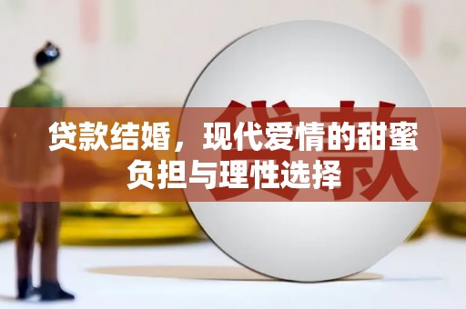 六枝贷款结婚，现代爱情的甜蜜负担与理性选择