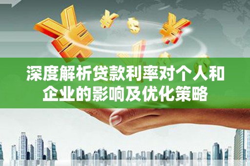 六枝深度解析贷款利率对个人和企业的影响及优化策略