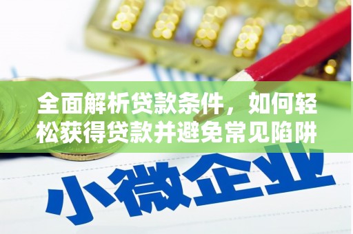 六枝全面解析贷款条件，如何轻松获得贷款并避免常见陷阱