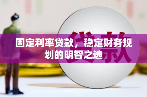 六枝固定利率贷款，稳定财务规划的明智之选