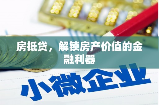 六枝房抵贷，解锁房产价值的金融利器