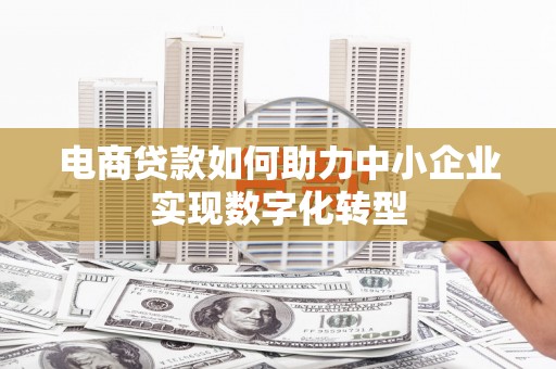 六枝电商贷款如何助力中小企业实现数字化转型