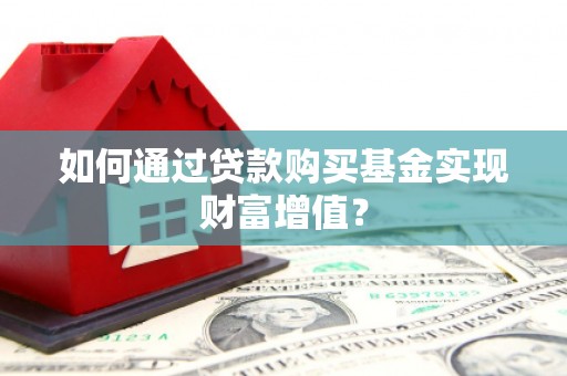 六枝如何通过贷款购买基金实现财富增值？