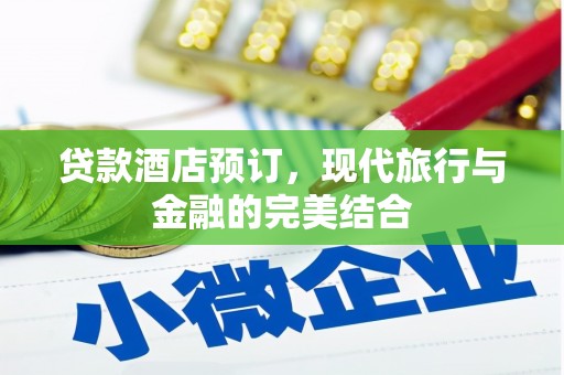 六枝贷款酒店预订，现代旅行与金融的完美结合