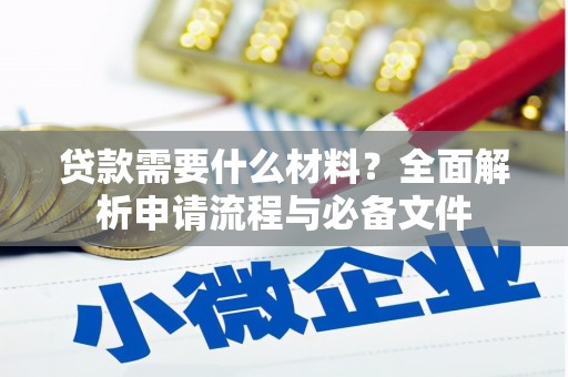 六枝贷款需要什么材料？全面解析申请流程与必备文件