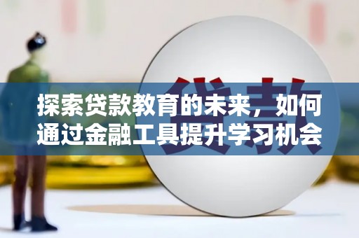 六枝探索贷款教育的未来，如何通过金融工具提升学习机会