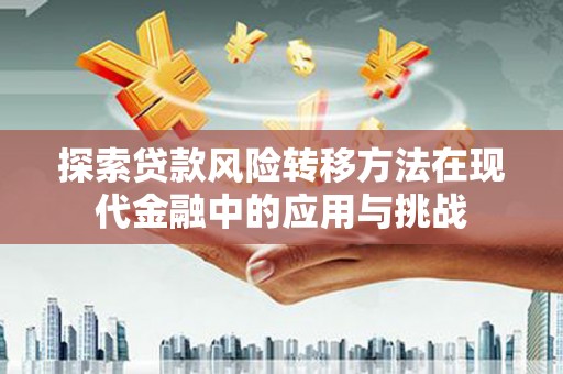 六枝探索贷款风险转移方法在现代金融中的应用与挑战