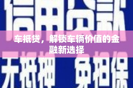 六枝车抵贷，解锁车辆价值的金融新选择