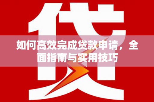 六枝如何高效完成贷款申请，全面指南与实用技巧