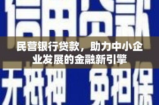六枝民营银行贷款，助力中小企业发展的金融新引擎