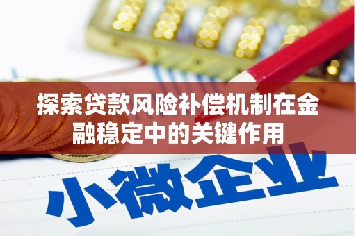 六枝探索贷款风险补偿机制在金融稳定中的关键作用