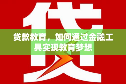 六枝贷款教育，如何通过金融工具实现教育梦想