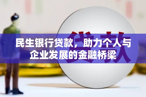 六枝民生银行贷款，助力个人与企业发展的金融桥梁