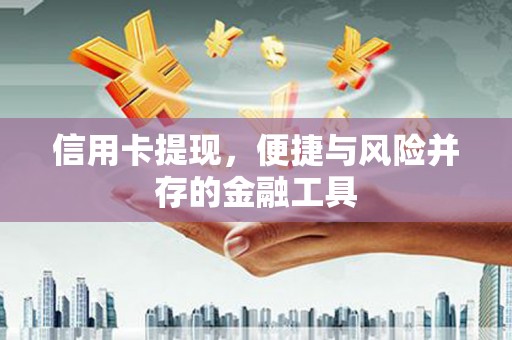 六枝信用卡提现，便捷与风险并存的金融工具
