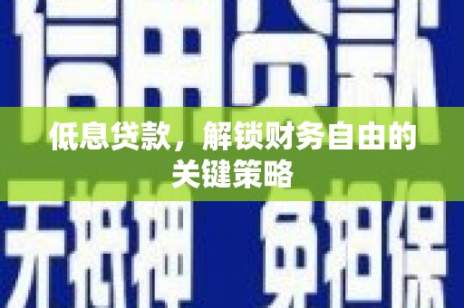 六枝低息贷款，解锁财务自由的关键策略
