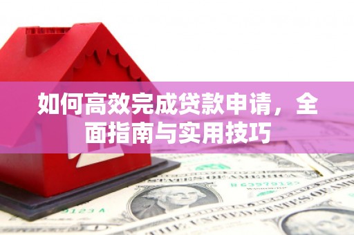 六枝如何高效完成贷款申请，全面指南与实用技巧
