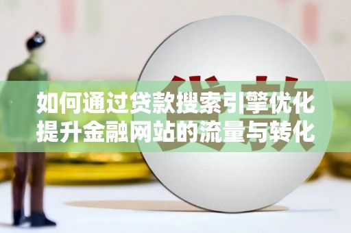 六枝如何通过贷款搜索引擎优化提升金融网站的流量与转化率