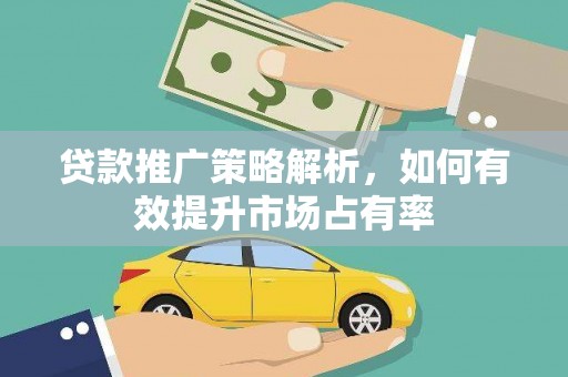 六枝贷款推广策略解析，如何有效提升市场占有率