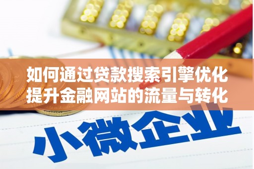 六枝如何通过贷款搜索引擎优化提升金融网站的流量与转化率