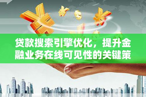 六枝贷款搜索引擎优化，提升金融业务在线可见性的关键策略