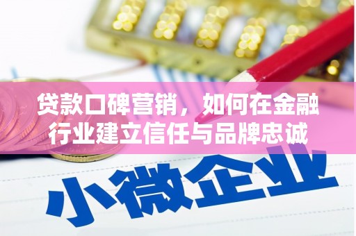六枝贷款口碑营销，如何在金融行业建立信任与品牌忠诚