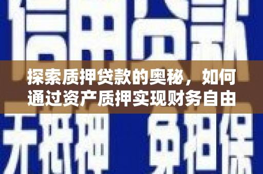六枝探索质押贷款的奥秘，如何通过资产质押实现财务自由