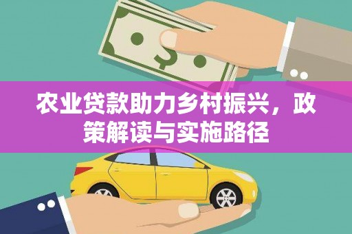 六枝农业贷款助力乡村振兴，政策解读与实施路径