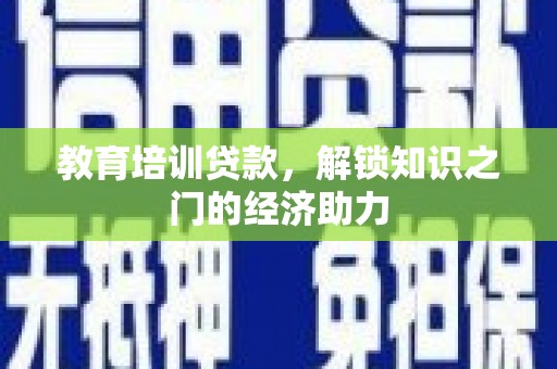 六枝教育培训贷款，解锁知识之门的经济助力